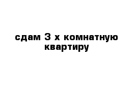 сдам 3-х комнатную квартиру